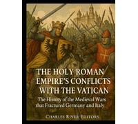 The Holy Roman Empire’s Conflicts with the Vatican: The History of the Medieval Wars that Fractured Germany and Italy