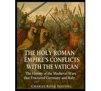 The Holy Roman Empire’s Conflicts with the Vatican: The History of the Medieval Wars that Fractured Germany and Italy
