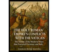 The Holy Roman Empire’s Conflicts with the Vatican: The History of the Medieval Wars that Fractured Germany and Italy