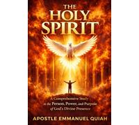 THE HOLY SPIRIT: A Comprehensive Study in the Person, Power, and Purpose of God's Divine Presence