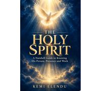 THE HOLY SPIRIT: A Nutshell Guide To Knowing His Person, Presence and Work.