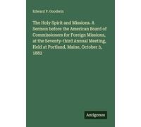 The Holy Spirit and Missions. A Sermon before the American Board of Commissioners for Foreign Missions, at the Seventy-third Annual Meeting, Held at Portland, Maine, October 3, 1882