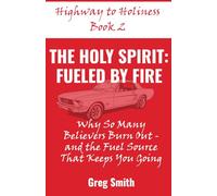The Holy Spirit: Fueled by Fire: Why So Many Believers Burn Out and the Fuel Source that Keeps You Going