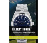 THE HOLY TRINITY: A Technical and Cultural History of Haute Horlogerie