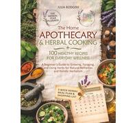 The Home Apothecary and Herbal Cooking: A Beginner’s Guide to Growing, Foraging, and Using Herbs for Natural Remedies and Holistic Herbalism, plus 100 Healthy Recipes for Everyday Wellness