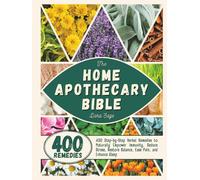 The Home Apothecary Bible: 400 Step-by-Step Herbal Remedies to Naturally Empower Immunity, Reduce Stress, Restore Balance, Ease Pain and Enhance Sleep