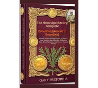 The Home Apothecary Complete Collection (Ancestral Remedies): Unlock Ancient Healing Secrets At Home - Easy, Step-By-Step Remedies To Relieve Pain, Boost Immunity, And Restore Natural Vitality