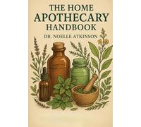 The Home Apothecary Handbook | A Practical Guide to Natural Remedies and Herbal Wellness: Creating Your Personal Herbal Medicine Cabinet