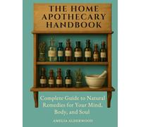 The Home Apothecary Handbook: Complete Guide to Natural Remedies for Your Mind, Body, and Soul