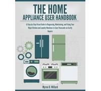 The Home Appliance User Handbook: A Step-By-Step Visual Guide To Diagnosing, Maintaining, And Fixing Your Major Kitchen And Laundry Machines To Save Thousands On Costly Repairs