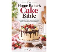 The Home Baker’s Cake Bible: Foolproof Cake, Cream & Frosting Recipes for Beginners - with Eggless Options and Bakery-Style Flavours for Home Bakers