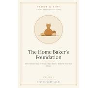 The Home Baker's Foundation: A First Master Class in Bread, Cake & Pastry - Baked in Your Own Kitchen: 1