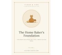The Home Baker's Foundation: A First Master Class in Bread, Cake & Pastry - Baked in Your Own Kitchen