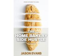 The Home Bakery Side Hustle: From Kitchen to Cash: How to Start a Home Bakery, Get Customers, Set Prices and Build a Profitable Side Hustle