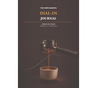 The Home Barista Dial-In Journal: Espresso Shot Tracker, Bean Recipe Log and Extraction Notes