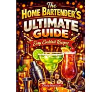 The Home Bartender’s Ultimate Guide: Easy Cocktail Recipes with 4 Ingredients or Less for Beginners & Home Mixologists