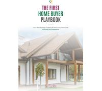 The Home Buyer Playbook: Your Step-by-Step Guide to Buying a Home Without the Guesswork