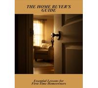 The Home Buyer'S Guide: Essential Lessons For First-Time Homeowners