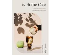 The Home Café: Creative Recipes for Espresso, Matcha, Tea and Coffee Drinks