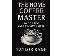 The Home Coffee Master: How to Brew Café Quality Drinks