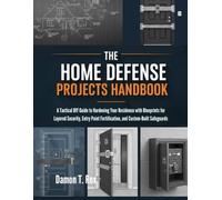 THE HOME DEFENSE PROJECTS HANDBOOK: A TACTICAL DIY GUIDE TO HARDENING YOUR RESIDENCE WITH BLUEPRINTS FOR LAYERED SECURITY, ENTRY POINT FORTIFICATION, AND CUSTOM-BUILT SAFEGUARDS