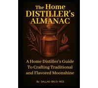 The Home Distillers Almanac: A Home Distillers Guide to Crafting Traditional & Flavored Shine