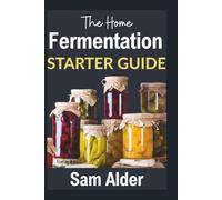 The Home Fermentation Starter Guide: Craft Delicious Probiotic Foods with Ease