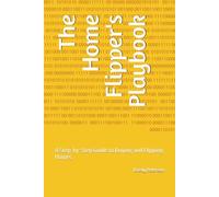 The Home Flipper's Playbook: A Step-by-Step Guide to Buying and Flipping Homes