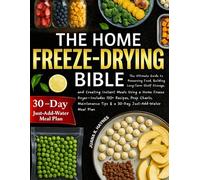 The Home Freeze-Drying Bible: The Ultimate Guide to Preserving Food, Building Long-Term Shelf Storage, and Creating Instant Meals Using a Home Freeze ... Tips & a 30-Day Just-Add-Water Meal Plan