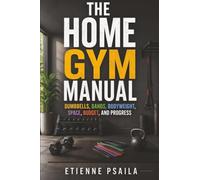 The Home Gym Manual: Dumbbells, Bands, Bodyweight, Space, Budget, and Progress