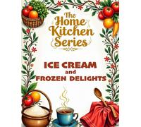 THE HOME KITCHEN SERIES: ICE CREAM AND FROZEN DELIGHTS