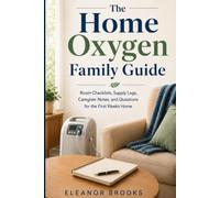 The Home Oxygen Family Guide: Room Checklists, Supply Logs, Caregiver Notes, and Questions for the First Weeks Home
