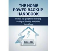 THE HOME POWER BACKUP HANDBOOK: A PRACTICAL STEP-BY-STEP MANUAL FOR DESIGNING, INSTALLING, AND MAINTAINING AN INDEPENDENT ELECTRICAL SUPPLY