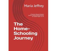 The Home-Schooling Journey: A Practical, Research-Backed Guide to Homeschooling Success for Children Ages 3 to 19