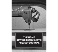 The Home Sewing Enthusiast's Project Journal: Friendly notebook for home sewers organizing personal projects and family clothing creations. Paperback, 6x9 inches, black ink, English, hobby genre.