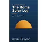The Home Solar Log Book: A 12-Month Record of Solar Power Production, Consumption, Export and Payback - 52 Weekly Pages, 12 Monthly Summaries and an Annual ROI Tracker