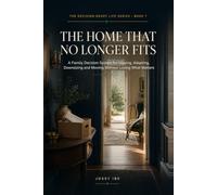 The Home That No Longer Fits: A Family Decision System for Staying, Adapting, Downsizing and Moving Without Losing What Matters