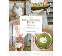 The Homegrown Paleo Cookbook: Over 100 Delicious, Gluten-Free, Farm-to-Table Recipes, and a Complete Guide to Growing Your Own Food