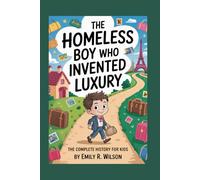 THE HOMELESS BOY WHO INVENTED LUXURY: The Complete History for Kids: How Louis Vuitton Turned a Simple Idea into a World-Famous Brand
