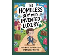 THE HOMELESS BOY WHO INVENTED LUXURY: The Complete History for Kids: How Louis Vuitton Turned a Simple Idea into a World-Famous Brand