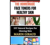 THE HOMEMADE FACE TONERS FOR HEALTHY SKIN: DIY Natural Recipes For Glowing Skin