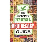 The Homemade Herbal Apothecary Guide: 180 Timeless Home Remedies Rooted in Tradition to Naturally Support Everyday Health