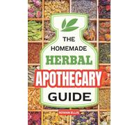 The Homemade Herbal Apothecary Guide: 180 Timeless Home Remedies Rooted in Tradition to Naturally Support Everyday Health