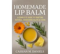 The homemade Lip Balm: A Complete Guide to Crafting Natural, Nourishing Balms at Home