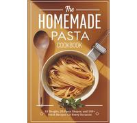 The Homemade Pasta Cookbook: 10 Doughs, 20 Pasta Shapes, and 100+ Fresh Recipes for Every Occasion