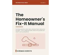 The Homeowner's Fix-It Manual: Plumbing, Electrics, Walls, Doors, Windows, Floors, Damp and Draughts - How to Diagnose Common Faults, What to Fix Yourself, and When to Call a Professional