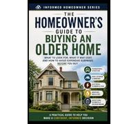 The Homeowner's Guide to Buying an Older Home: What to Look For, What it May Cost, and How to Avoid Expensive Surprises Before You Buy
