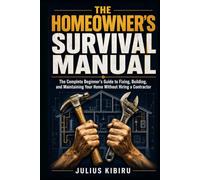 THE HOMEOWNER'S SURVIVAL MANUAL: The Complete Beginner's Guide to Fixing, Building, and Maintaining Your Home Without Hiring a Contractor