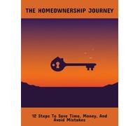 The Homeownership Journey: 12 Steps To Save Time, Money, And Avoid Mistakes