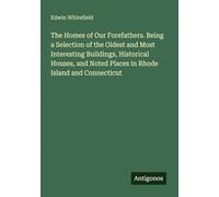 The Homes of Our Forefathers. Being a Selection of the Oldest and Most Interesting Buildings, Historical Houses, and Noted Places in Rhode Island and Connecticut